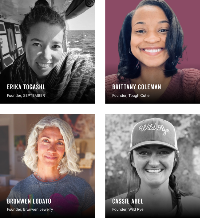 Erika Togashi, Founder, September.
Brittany Coleman, Founder, Tought Cutie.
Bronwen Lodato, Founder, Bronwen Jewelry.
Casie Abel, Founder, Wild Rye