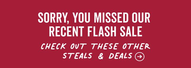 sorry you missed the recent flash sale. check out these other steals and deals