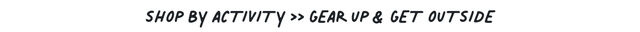 shop by activity >> gear up& get outside