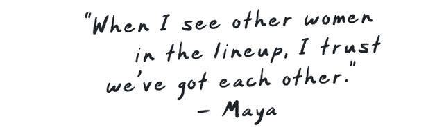 When I see other women in the lineup, I trust we&rsquo;ve got each other. - Maya