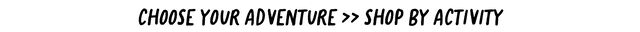choose your adventure >> shop by activity