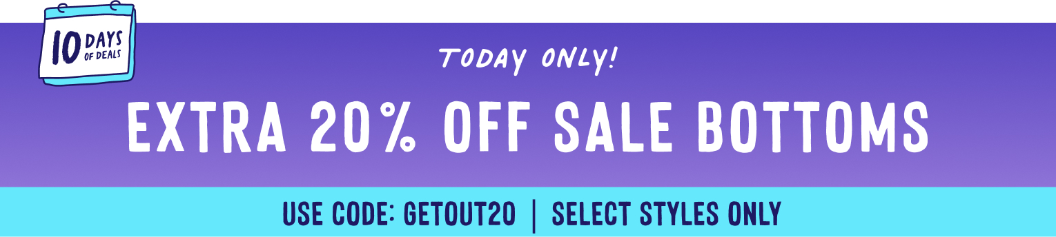 today only get an extra 20 percent off select sale bottoms with code getout20