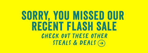 sorry you missed our recent flash sale. check out these other steals and deals