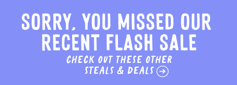 sorry you missed our recent flash sale, check out these other steals & deals