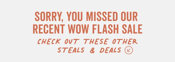 sorry you missed the recent flash sale. check out these other deals